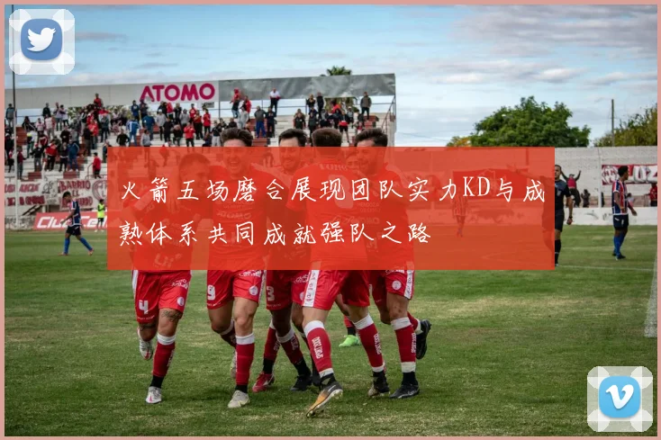 火箭五场磨合展现团队实力KD与成熟体系共同成就强队之路