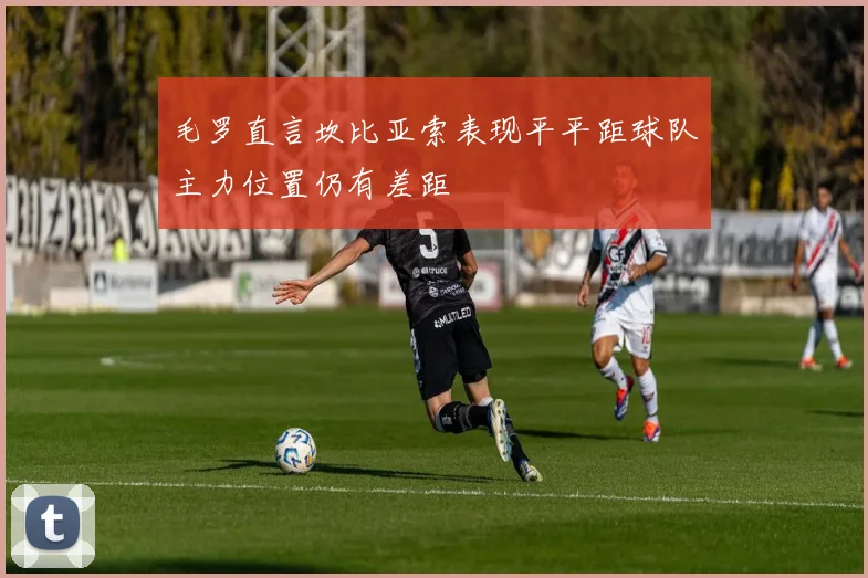 毛罗直言坎比亚索表现平平距球队主力位置仍有差距