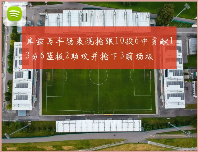 库兹马半场表现抢眼10投6中贡献13分6篮板2助攻并抢下3前场板