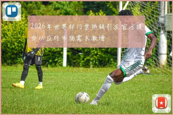 2026年世界杯门票热销引发官方提价以应对市场需求激增