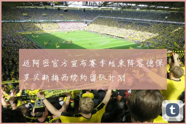 迈阿密官方宣布赛季结束阵容德保罗买断梅西续约留队计划