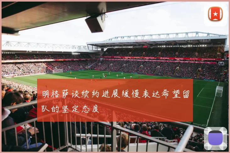 明格萨谈续约进展缓慢表达希望留队的坚定态度